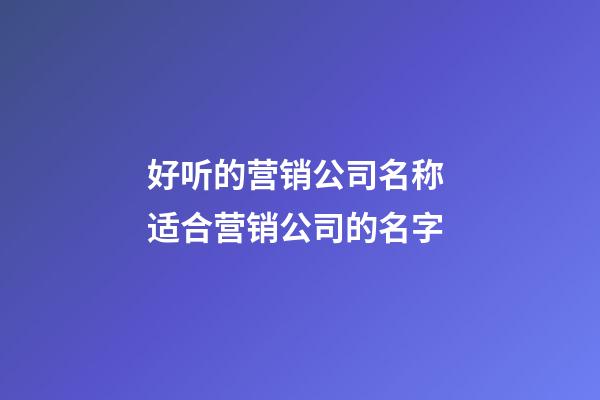 好听的营销公司名称 适合营销公司的名字